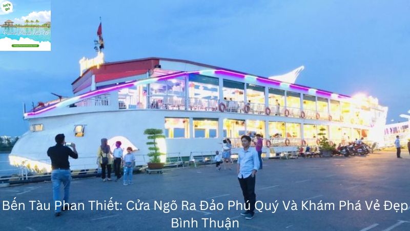 Bến Tàu Phan Thiết: Cửa Ngõ Ra Đảo Phú Quý Và Khám Phá Vẻ Đẹp Bình Thuận