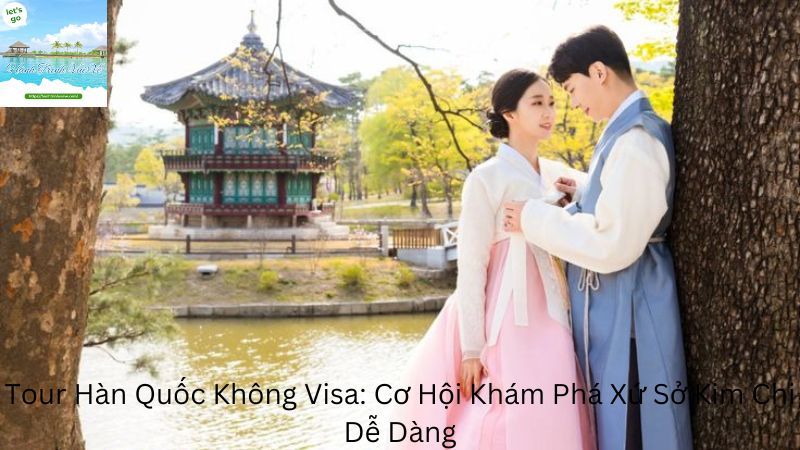 Tour Hàn Quốc Không Visa: Cơ Hội Khám Phá Xứ Sở Kim Chi Dễ Dàng