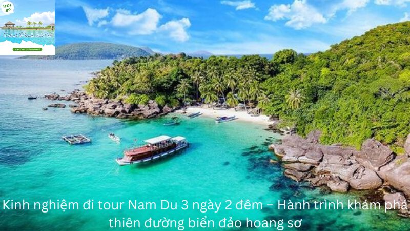 Kinh nghiệm đi tour Nam Du 3 ngày 2 đêm – Hành trình khám phá thiên đường biển đảo hoang sơ